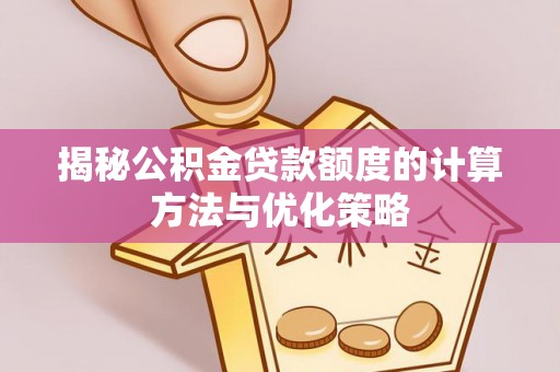康乐揭秘公积金贷款额度的计算方法与优化策略