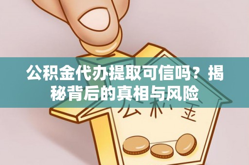 康乐公积金代办提取可信吗？揭秘背后的真相与风险