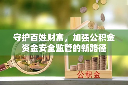 康乐守护百姓财富，加强公积金资金安全监管的新路径