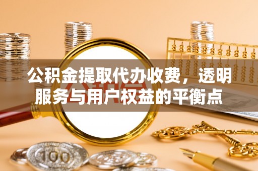 康乐公积金提取代办收费，透明服务与用户权益的平衡点