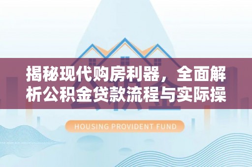 康乐揭秘现代购房利器，全面解析公积金贷款流程与实际操作指南