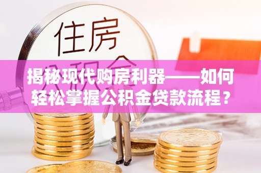 康乐揭秘现代购房利器——如何轻松掌握公积金贷款流程？