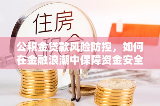 康乐公积金贷款风险防控，如何在金融浪潮中保障资金安全