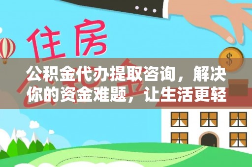 康乐公积金代办提取咨询，解决你的资金难题，让生活更轻松