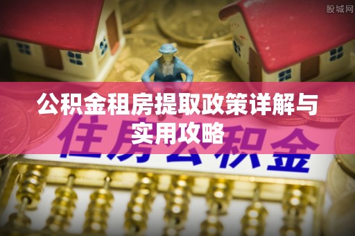 康乐公积金租房提取政策详解与实用攻略