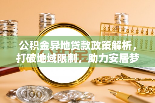 康乐公积金异地贷款政策解析，打破地域限制，助力安居梦想