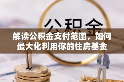 康乐解读公积金支付范围，如何最大化利用你的住房基金