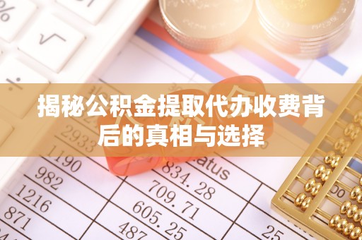 康乐揭秘公积金提取代办收费背后的真相与选择