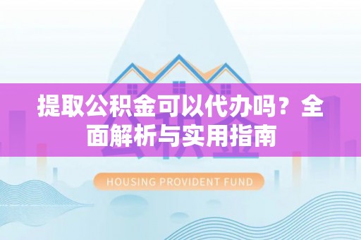 康乐提取公积金可以代办吗？全面解析与实用指南