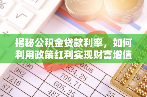 康乐揭秘公积金贷款利率，如何利用政策红利实现财富增值