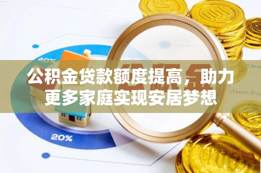 康乐公积金贷款额度提高，助力更多家庭实现安居梦想