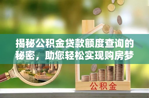 康乐揭秘公积金贷款额度查询的秘密，助您轻松实现购房梦想