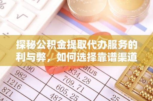 康乐探秘公积金提取代办服务的利与弊，如何选择靠谱渠道？