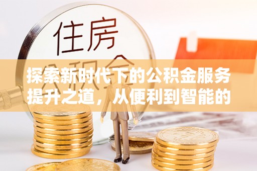 康乐探索新时代下的公积金服务提升之道，从便利到智能的全面升级