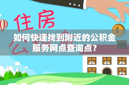康乐如何快速找到附近的公积金服务网点查询点？