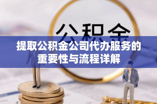 康乐提取公积金公司代办服务的重要性与流程详解
