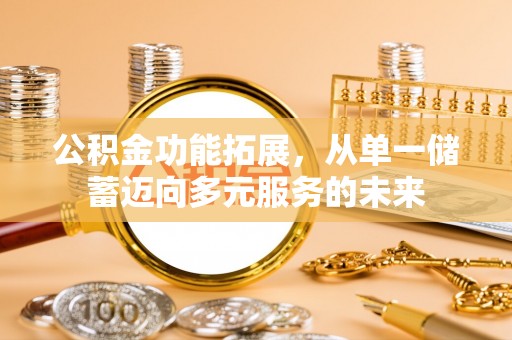康乐公积金功能拓展，从单一储蓄迈向多元服务的未来