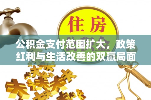 康乐公积金支付范围扩大，政策红利与生活改善的双赢局面