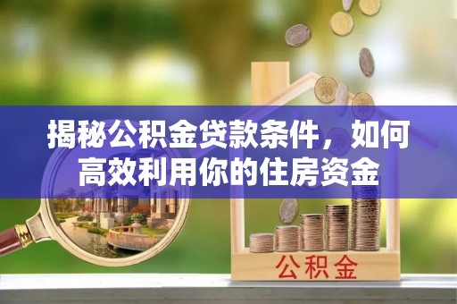 康乐揭秘公积金贷款条件，如何高效利用你的住房资金