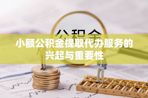 康乐小额公积金提取代办服务的兴起与重要性