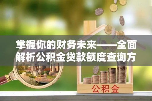 康乐掌握你的财务未来——全面解析公积金贷款额度查询方法