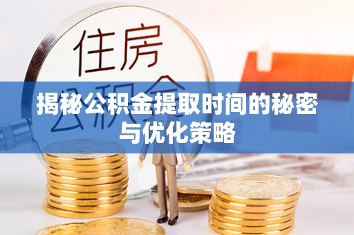 康乐揭秘公积金提取时间的秘密与优化策略