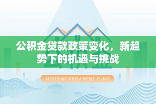康乐公积金贷款政策变化，新趋势下的机遇与挑战