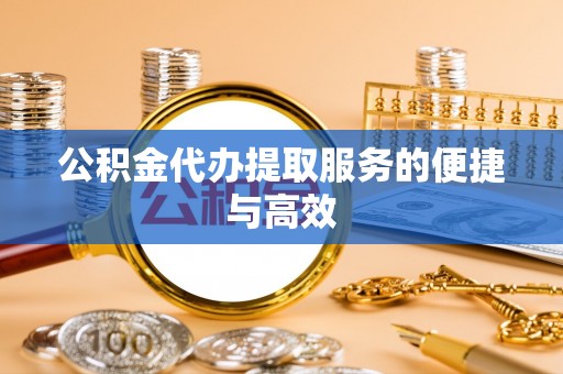 康乐公积金代办提取服务的便捷与高效
