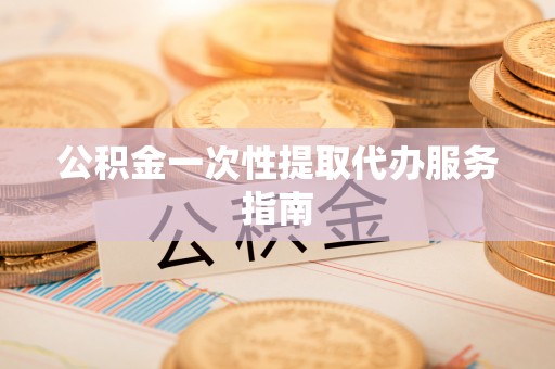 康乐公积金一次性提取代办服务指南