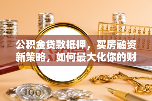 康乐公积金贷款抵押，买房融资新策略，如何最大化你的财务自由
