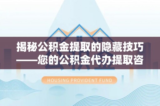 康乐揭秘公积金提取的隐藏技巧——您的公积金代办提取咨询指南