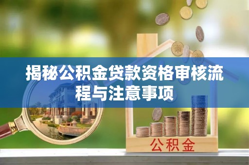 康乐揭秘公积金贷款资格审核流程与注意事项