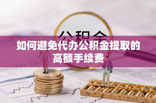 康乐如何避免代办公积金提取的高额手续费