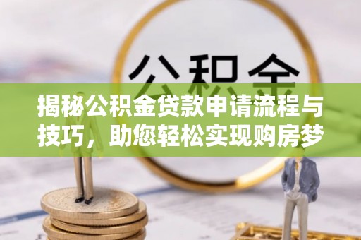 康乐揭秘公积金贷款申请流程与技巧，助您轻松实现购房梦