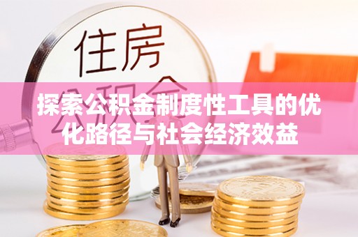 康乐探索公积金制度性工具的优化路径与社会经济效益