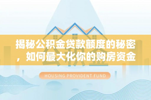 康乐揭秘公积金贷款额度的秘密，如何最大化你的购房资金