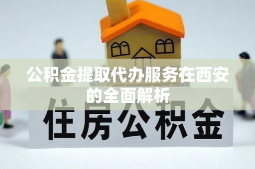 康乐公积金提取代办服务在西安的全面解析
