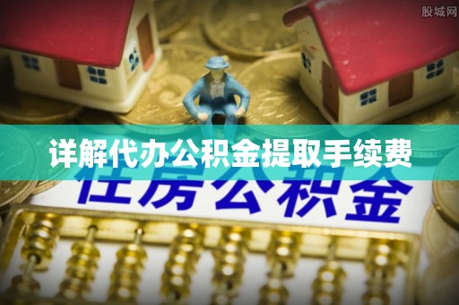康乐详解代办公积金提取手续费