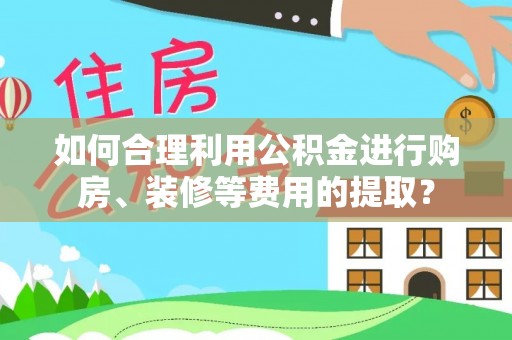 康乐如何合理利用公积金进行购房、装修等费用的提取？