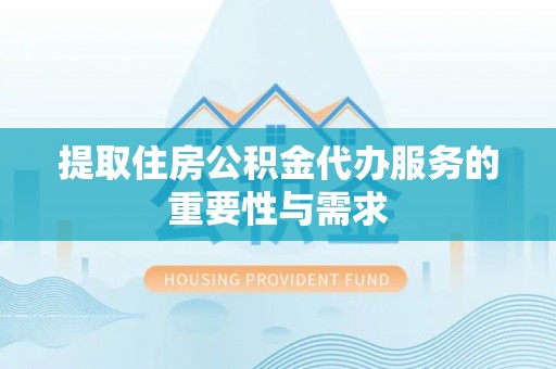 康乐提取住房公积金代办服务的重要性与需求
