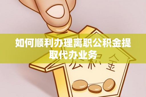 康乐如何顺利办理离职公积金提取代办业务