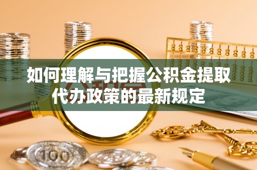 康乐如何理解与把握公积金提取代办政策的最新规定