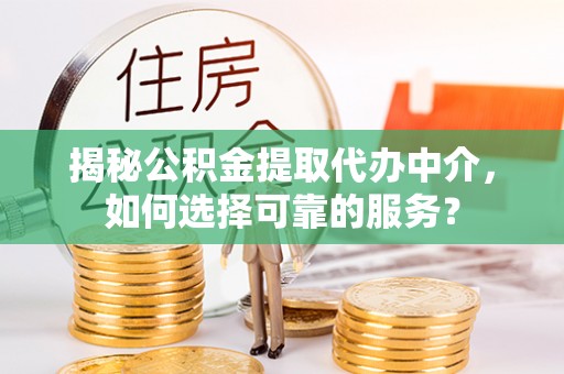 康乐揭秘公积金提取代办中介，如何选择可靠的服务？