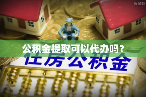 康乐公积金提取可以代办吗？