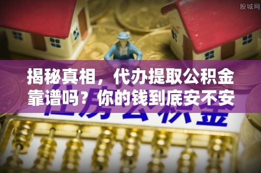 康乐揭秘真相，代办提取公积金靠谱吗？你的钱到底安不安全