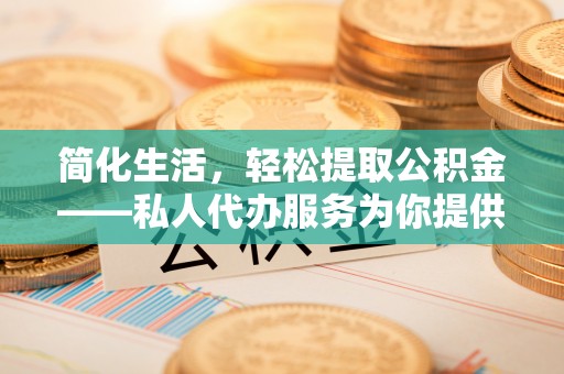 康乐简化生活，轻松提取公积金——私人代办服务为你提供便利
