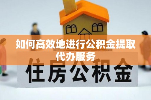 康乐如何高效地进行公积金提取代办服务