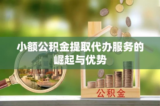 康乐小额公积金提取代办服务的崛起与优势