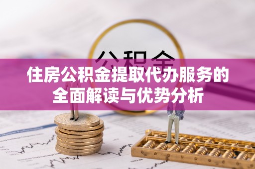 康乐住房公积金提取代办服务的全面解读与优势分析