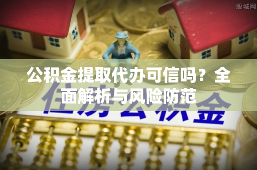 康乐公积金提取代办可信吗？全面解析与风险防范